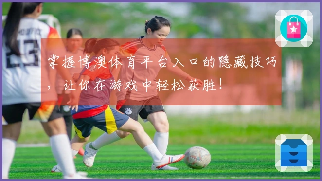 掌握博澳体育平台入口的隐藏技巧，让你在游戏中轻松获胜！